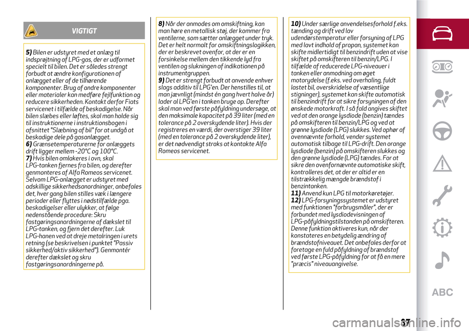 Alfa Romeo MiTo 2017  Instruktionsbog (in Danish) VIGTIGT
5)Bilen er udstyret med et anlæg til
indsprøjtning af LPG-gas, der er udformet
specielt til bilen. Det er således strengt
forbudt at ændre konfigurationen af
anlægget eller af de tilhøre