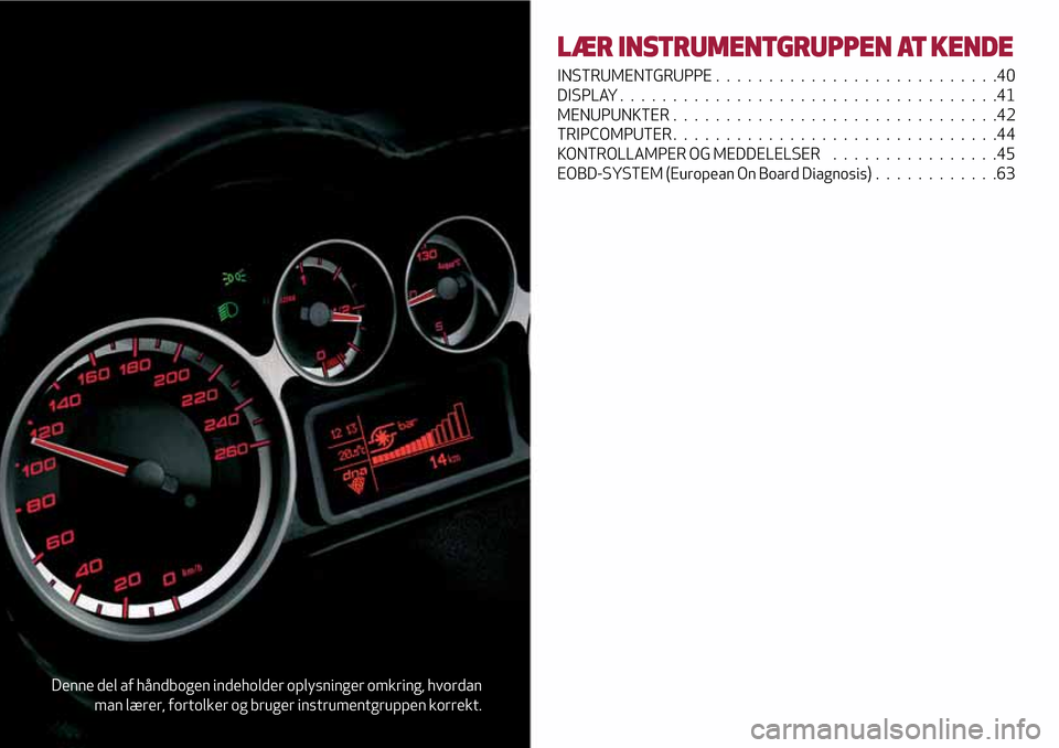 Alfa Romeo MiTo 2017 Instruktionsbog (in Danish) Denne del af håndbogen indeholder oplysninger omkring, hvordan
man lærer, fortolker og bruger instrumentgruppen korrekt.
LÆR INSTRUMENTGRUPPEN AT KENDE
INSTRUMENTGRUPPE...........................40 Alfa Romeo MiTo 2017 Instruktionsbog (in Danish) Denne del af håndbogen indeholder oplysninger omkring, hvordan
man lærer, fortolker og bruger instrumentgruppen korrekt.
LÆR INSTRUMENTGRUPPEN AT KENDE
INSTRUMENTGRUPPE...........................40