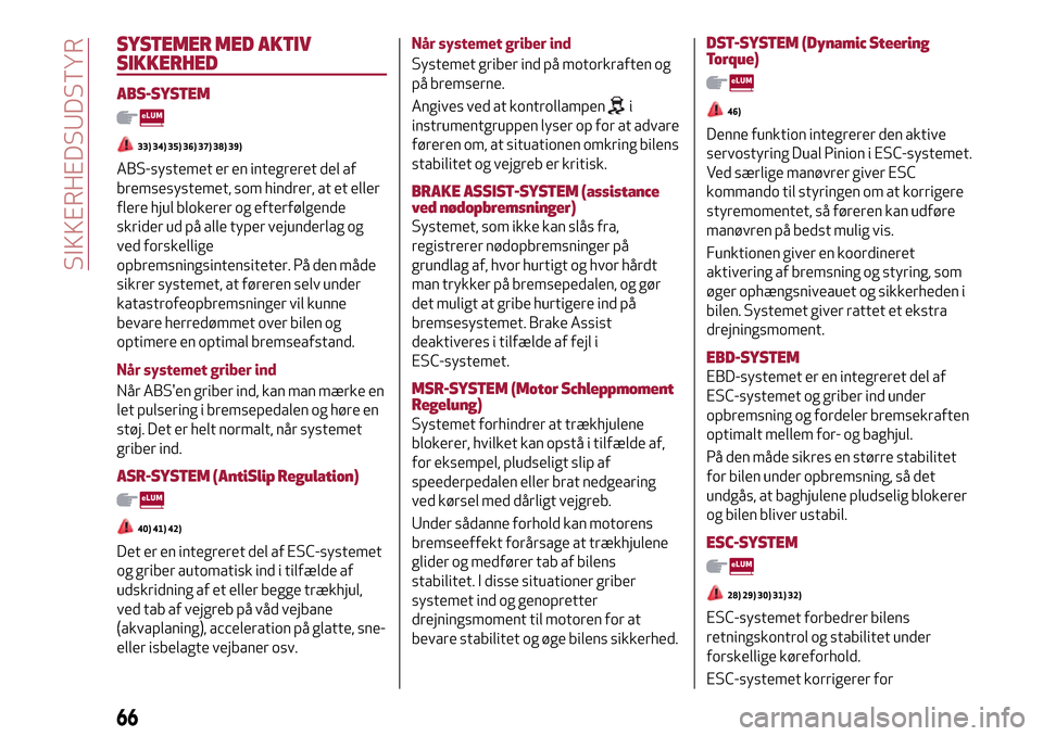 Alfa Romeo MiTo 2017  Instruktionsbog (in Danish) SYSTEMER MED AKTIV
SIKKERHED
ABS-SYSTEM
33) 34) 35) 36) 37) 38) 39)
ABS-systemet er en integreret del af
bremsesystemet, som hindrer, at et eller
flere hjul blokerer og efterfølgende
skrider ud på a