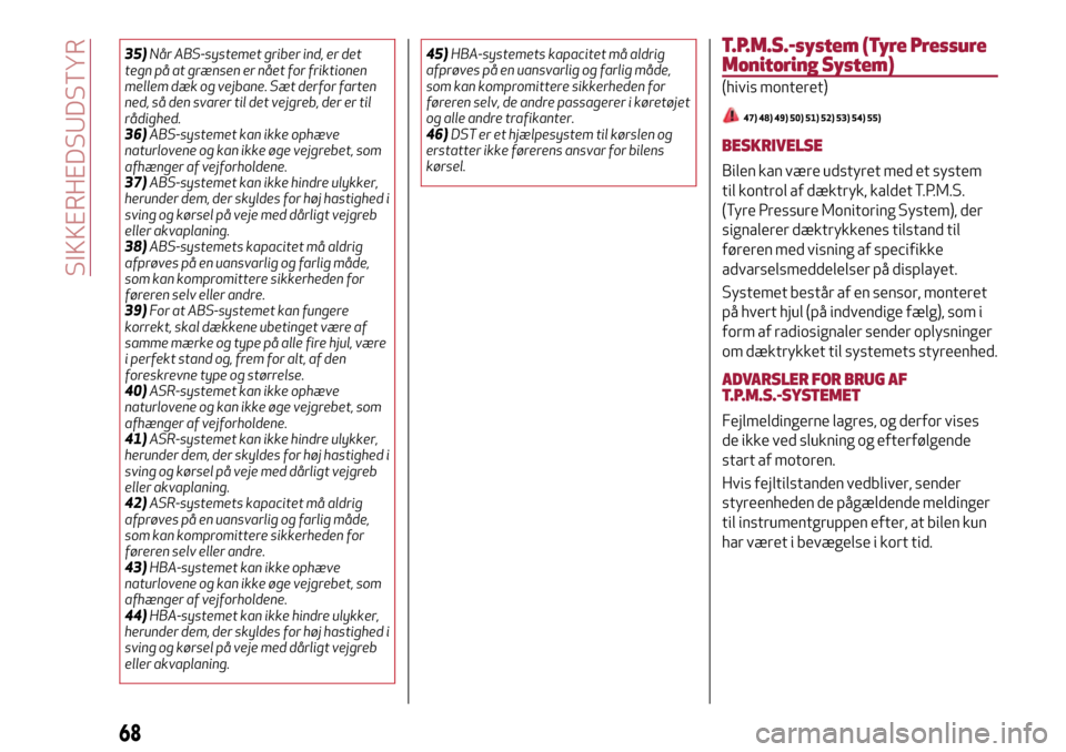 Alfa Romeo MiTo 2017  Instruktionsbog (in Danish) 35)Når ABS-systemet griber ind, er det
tegn på at grænsen er nået for friktionen
mellem dæk og vejbane. Sæt derfor farten
ned, så den svarer til det vejgreb, der er til
rådighed.
36)ABS-system