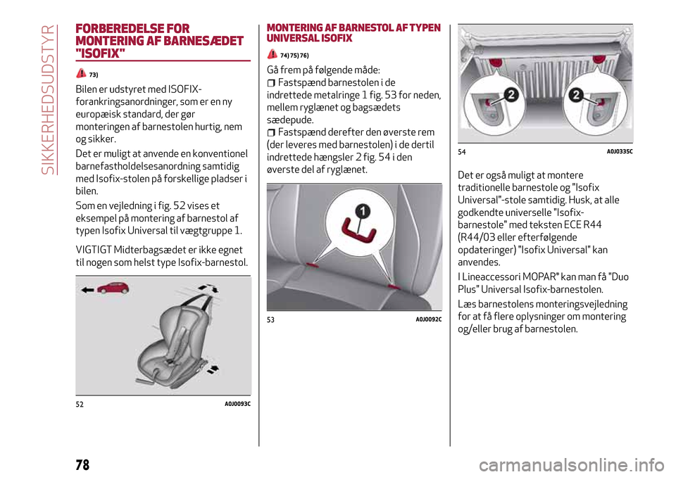 Alfa Romeo MiTo 2017 Instruktionsbog (in Danish) FORBEREDELSE FOR
MONTERING AF BARNESÆDET
"ISOFIX"
73)
Bilen er udstyret med ISOFIX-
forankringsanordninger, som er en ny
europæisk standard, der gør
monteringen af barnestolen hurtig, nem
og sikker Alfa Romeo MiTo 2017 Instruktionsbog (in Danish) FORBEREDELSE FOR
MONTERING AF BARNESÆDET
"ISOFIX"
73)
Bilen er udstyret med ISOFIX-
forankringsanordninger, som er en ny
europæisk standard, der gør
monteringen af barnestolen hurtig, nem
og sikker