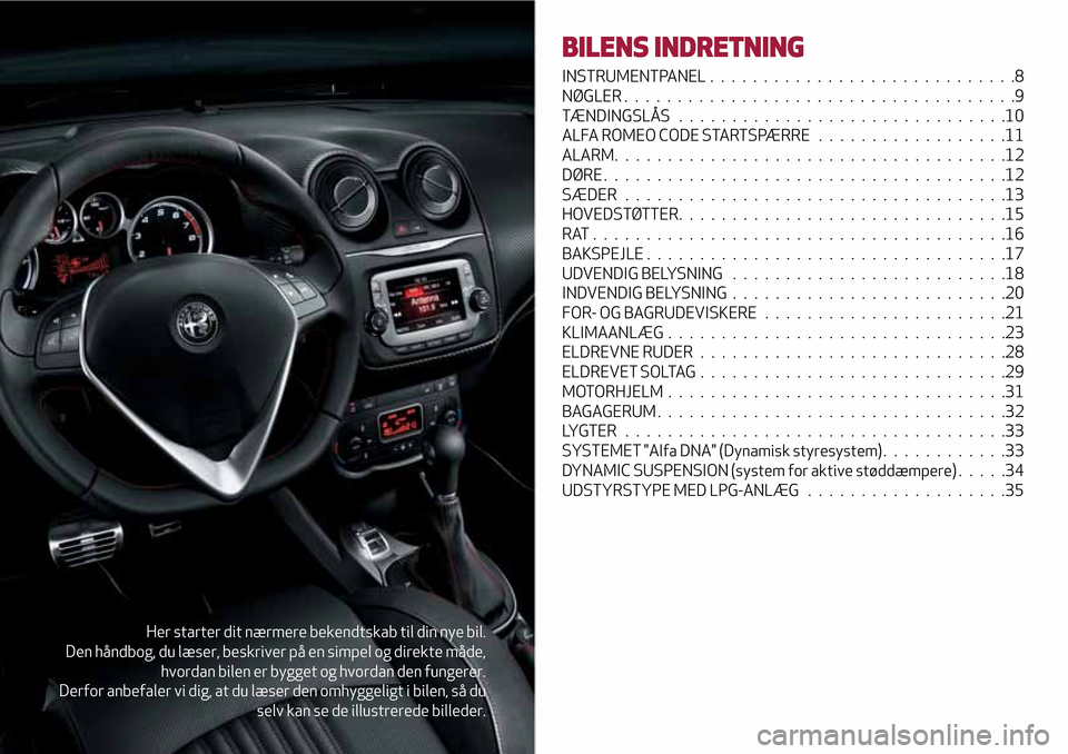 Alfa Romeo MiTo 2017  Instruktionsbog (in Danish) Her starter dit nærmere bekendtskab til din nye bil.
Den håndbog, du læser, beskriver på en simpel og direkte måde,
hvordan bilen er bygget og hvordan den fungerer.
Derfor anbefaler vi dig, at du