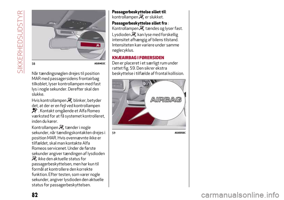 Alfa Romeo MiTo 2017 Instruktionsbog (in Danish) Når tændingsnøglen drejes til position
MAR med passagersidens frontairbag
tilkoblet, lyser kontrollampen med fast
lys i nogle sekunder. Derefter skal den
slukke.
Hvis kontrollampen
blinker, betyder Alfa Romeo MiTo 2017 Instruktionsbog (in Danish) Når tændingsnøglen drejes til position
MAR med passagersidens frontairbag
tilkoblet, lyser kontrollampen med fast
lys i nogle sekunder. Derefter skal den
slukke.
Hvis kontrollampen
blinker, betyder