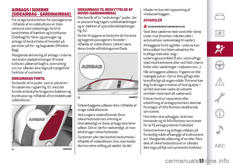 Alfa Romeo MiTo 2017 Instruktionsbog (in Danish) AIRBAGS I SIDERNE
(SIDEAIRBAG - GARDINAIRBAG)
For at øge beskyttelsen for passagererne
i tilfælde af en sidekollision er bilen
udstyret med sideairbags fortil til
beskyttelse af bækken og brystkass Alfa Romeo MiTo 2017 Instruktionsbog (in Danish) AIRBAGS I SIDERNE
(SIDEAIRBAG - GARDINAIRBAG)
For at øge beskyttelsen for passagererne
i tilfælde af en sidekollision er bilen
udstyret med sideairbags fortil til
beskyttelse af bækken og brystkass
