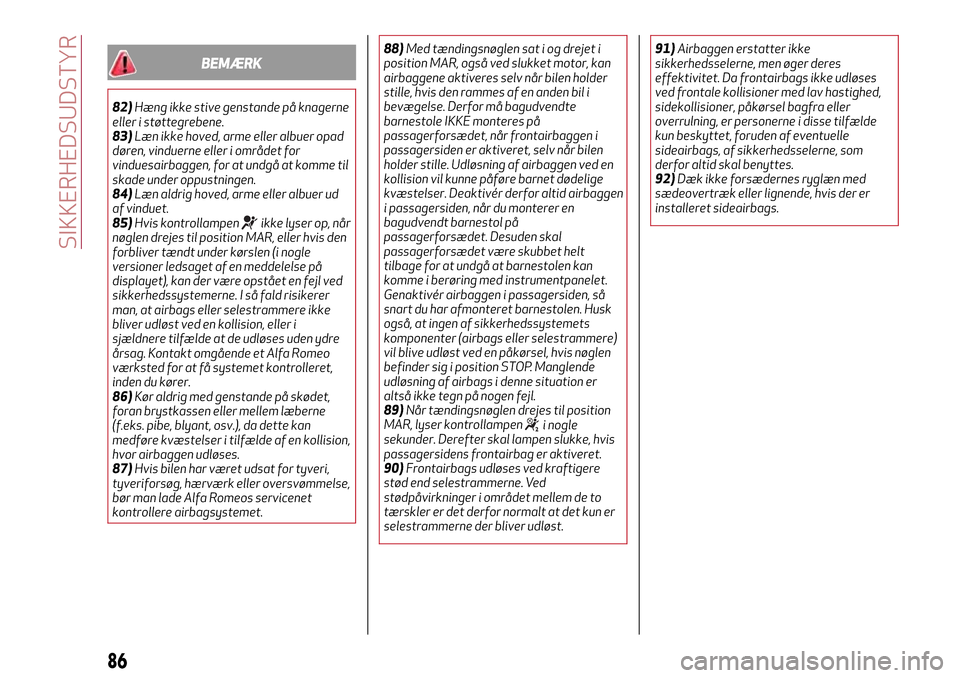 Alfa Romeo MiTo 2017 Instruktionsbog (in Danish) BEMÆRK
82)Hæng ikke stive genstande på knagerne
eller i støttegrebene.
83)Læn ikke hoved, arme eller albuer opad
døren, vinduerne eller i området for
vinduesairbaggen, for at undgå at komme ti Alfa Romeo MiTo 2017 Instruktionsbog (in Danish) BEMÆRK
82)Hæng ikke stive genstande på knagerne
eller i støttegrebene.
83)Læn ikke hoved, arme eller albuer opad
døren, vinduerne eller i området for
vinduesairbaggen, for at undgå at komme ti