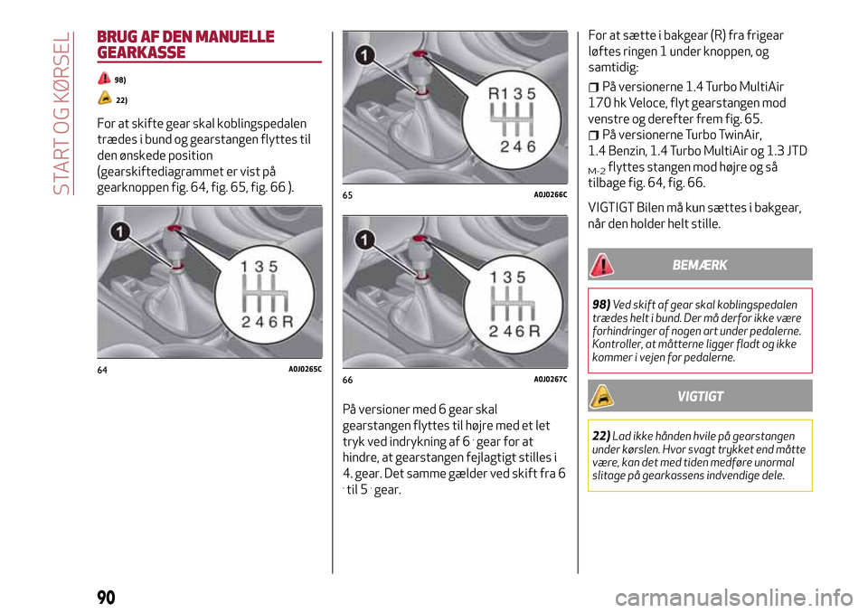 Alfa Romeo MiTo 2017 Instruktionsbog (in Danish) BRUG AF DEN MANUELLE
GEARKASSE
98)
22)
For at skifte gear skal koblingspedalen
trædes i bund og gearstangen flyttes til
den ønskede position
(gearskiftediagrammet er vist på
gearknoppen fig. 64, fi Alfa Romeo MiTo 2017 Instruktionsbog (in Danish) BRUG AF DEN MANUELLE
GEARKASSE
98)
22)
For at skifte gear skal koblingspedalen
trædes i bund og gearstangen flyttes til
den ønskede position
(gearskiftediagrammet er vist på
gearknoppen fig. 64, fi