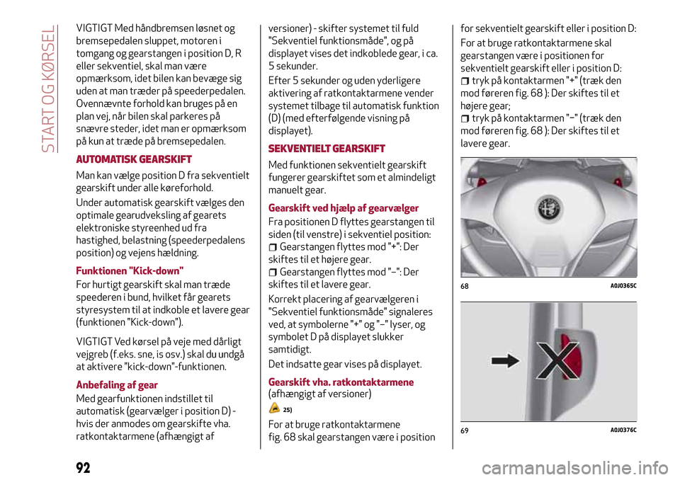 Alfa Romeo MiTo 2017 Instruktionsbog (in Danish) VIGTIGT Med håndbremsen løsnet og
bremsepedalen sluppet, motoren i
tomgang og gearstangen i position D, R
eller sekventiel, skal man være
opmærksom, idet bilen kan bevæge sig
uden at man træder Alfa Romeo MiTo 2017 Instruktionsbog (in Danish) VIGTIGT Med håndbremsen løsnet og
bremsepedalen sluppet, motoren i
tomgang og gearstangen i position D, R
eller sekventiel, skal man være
opmærksom, idet bilen kan bevæge sig
uden at man træder