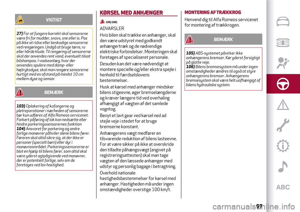 Alfa Romeo MiTo 2017  Instruktionsbog (in Danish) VIGTIGT
27)For at fungere korrekt skal sensorerne
være fri for mudder, snavs, sne eller is. Pas
på ikke at ridse eller beskadige sensorerne
ved rengøringen. Undgå at bruge tørre, ru
eller hårde 
