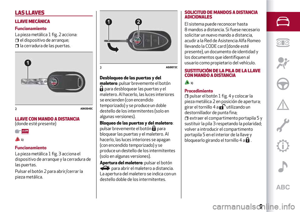 Alfa Romeo MiTo 2017 Manual del propietario (in Spanish) LAS LLAVES
LLAVE MECÁNICA
Funcionamiento
La pieza metálica 1 fig. 2 acciona:
el dispositivo de arranque;
la cerradura de las puertas.
LLAVE CON MANDO A DISTANCIA(donde esté presente)
1)
Funcionamie Alfa Romeo MiTo 2017 Manual del propietario (in Spanish) LAS LLAVES
LLAVE MECÁNICA
Funcionamiento
La pieza metálica 1 fig. 2 acciona:
el dispositivo de arranque;
la cerradura de las puertas.
LLAVE CON MANDO A DISTANCIA(donde esté presente)
1)
Funcionamie