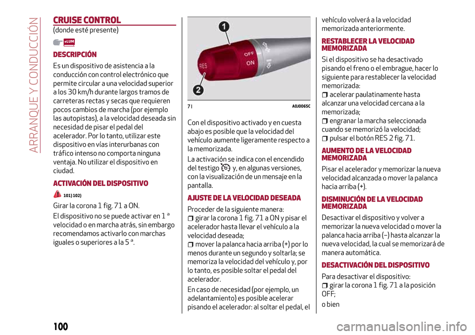 Alfa Romeo MiTo 2017 Manual del propietario (in Spanish) CRUISE CONTROL
(donde esté presente)
DESCRIPCIÓN
Es un dispositivo de asistencia a la
conducción con control electrónico que
permite circular a una velocidad superior
a los 30 km/h durante largos Alfa Romeo MiTo 2017 Manual del propietario (in Spanish) CRUISE CONTROL
(donde esté presente)
DESCRIPCIÓN
Es un dispositivo de asistencia a la
conducción con control electrónico que
permite circular a una velocidad superior
a los 30 km/h durante largos