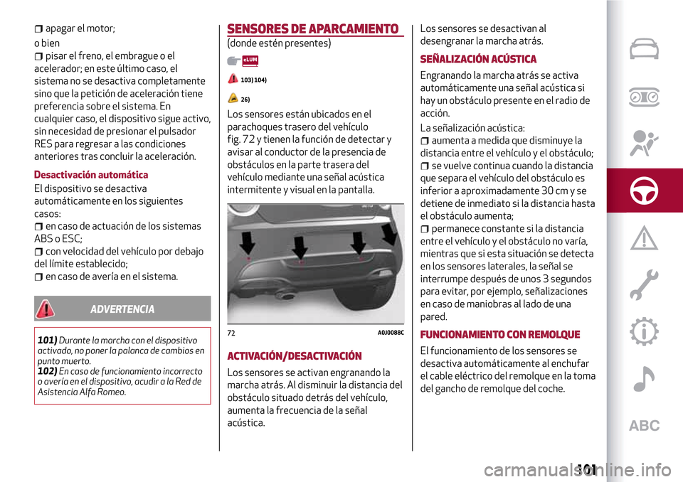 Alfa Romeo MiTo 2017 Manual del propietario (in Spanish) apagar el motor;
o bien
pisar el freno, el embrague o el
acelerador; en este último caso, el
sistema no se desactiva completamente
sino que la petición de aceleración tiene
preferencia sobre el sis Alfa Romeo MiTo 2017 Manual del propietario (in Spanish) apagar el motor;
o bien
pisar el freno, el embrague o el
acelerador; en este último caso, el
sistema no se desactiva completamente
sino que la petición de aceleración tiene
preferencia sobre el sis