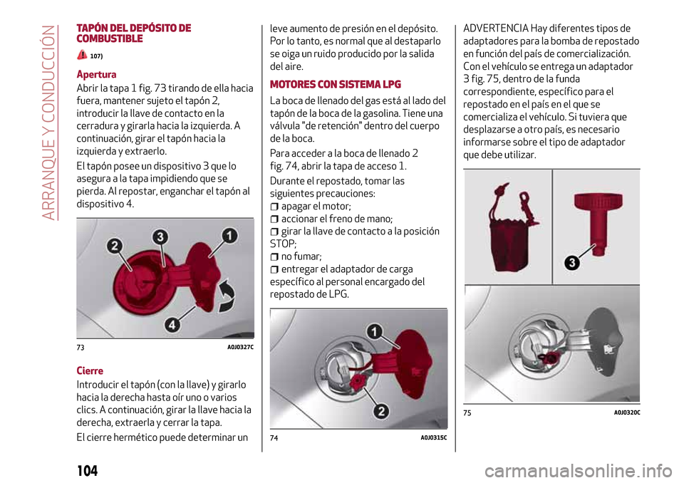 Alfa Romeo MiTo 2017 Manual del propietario (in Spanish) TAPÓN DEL DEPÓSITO DE
COMBUSTIBLE
107)
Apertura
Abrir la tapa 1 fig. 73 tirando de ella hacia
fuera, mantener sujeto el tapón 2,
introducir la llave de contacto en la
cerradura y girarla hacia la i Alfa Romeo MiTo 2017 Manual del propietario (in Spanish) TAPÓN DEL DEPÓSITO DE
COMBUSTIBLE
107)
Apertura
Abrir la tapa 1 fig. 73 tirando de ella hacia
fuera, mantener sujeto el tapón 2,
introducir la llave de contacto en la
cerradura y girarla hacia la i