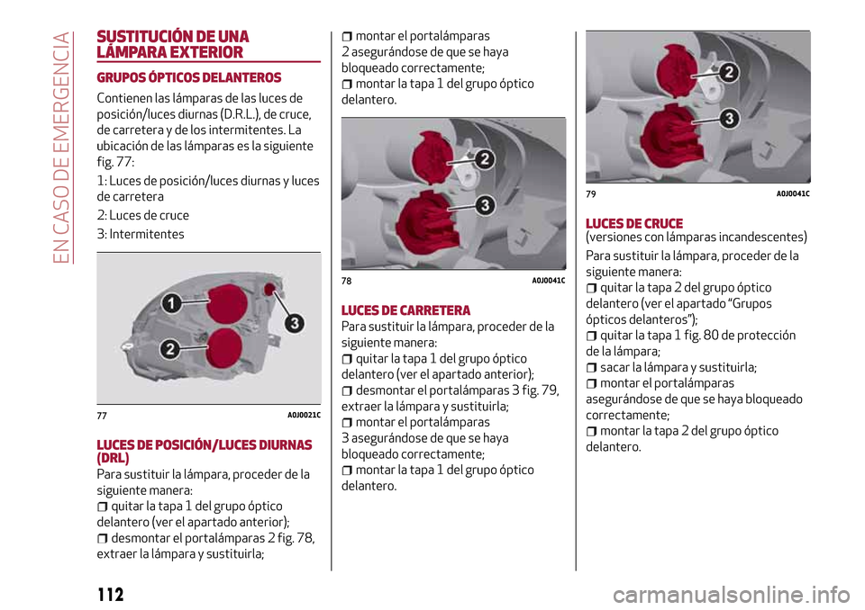 Alfa Romeo MiTo 2017 Manual del propietario (in Spanish) SUSTITUCIÓN DE UNA
LÁMPARA EXTERIOR
GRUPOS ÓPTICOS DELANTEROS
Contienen las lámparas de las luces de
posición/luces diurnas (D.R.L.), de cruce,
de carretera y de los intermitentes. La
ubicación Alfa Romeo MiTo 2017 Manual del propietario (in Spanish) SUSTITUCIÓN DE UNA
LÁMPARA EXTERIOR
GRUPOS ÓPTICOS DELANTEROS
Contienen las lámparas de las luces de
posición/luces diurnas (D.R.L.), de cruce,
de carretera y de los intermitentes. La
ubicación