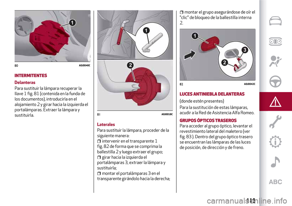 Alfa Romeo MiTo 2017 Manual del propietario (in Spanish) INTERMITENTES
Delanteras
Para sustituir la lámpara recuperar la
llave 1 fig. 81 (contenida en la funda de
los documentos), introducirla en el
alojamiento 2 y girar hacia la izquierda el
portalámpara Alfa Romeo MiTo 2017 Manual del propietario (in Spanish) INTERMITENTES
Delanteras
Para sustituir la lámpara recuperar la
llave 1 fig. 81 (contenida en la funda de
los documentos), introducirla en el
alojamiento 2 y girar hacia la izquierda el
portalámpara