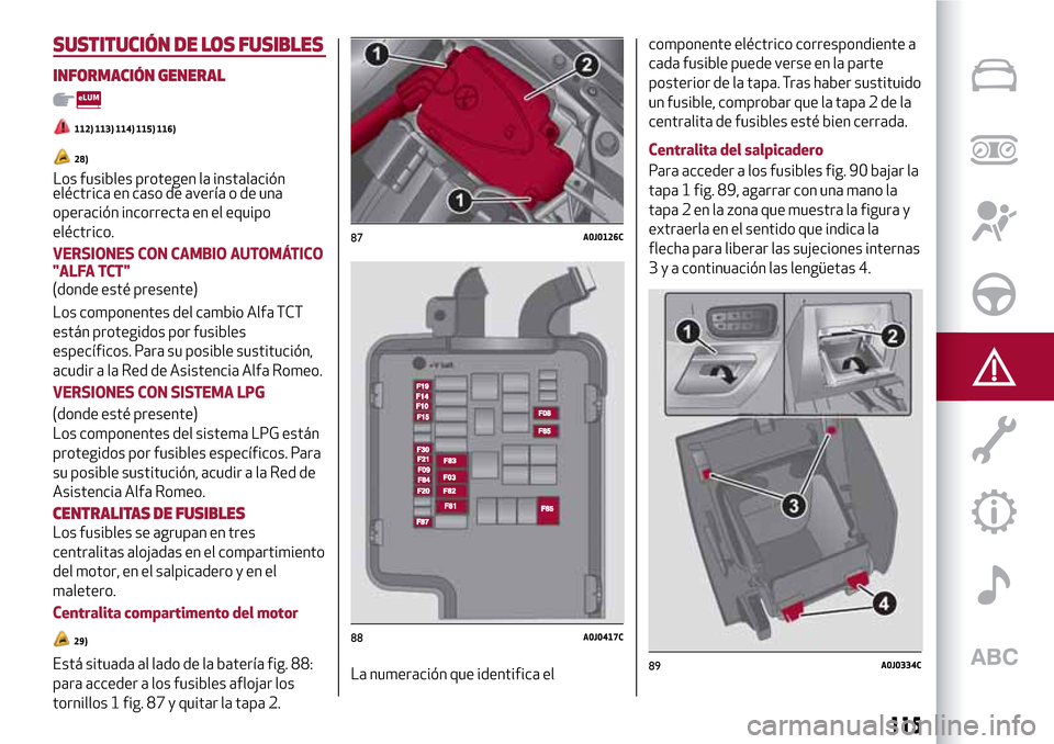 Alfa Romeo MiTo 2017 Manual del propietario (in Spanish) eléctrica en caso de avería o de una
operación incorrecta en el equipo
eléctrico.
VERSIONES CON CAMBIO AUTOMÁTICO
"ALFA TCT"
(donde esté presente)
Los componentes del cambio Alfa TCT
están prot Alfa Romeo MiTo 2017 Manual del propietario (in Spanish) eléctrica en caso de avería o de una
operación incorrecta en el equipo
eléctrico.
VERSIONES CON CAMBIO AUTOMÁTICO
"ALFA TCT"
(donde esté presente)
Los componentes del cambio Alfa TCT
están prot
