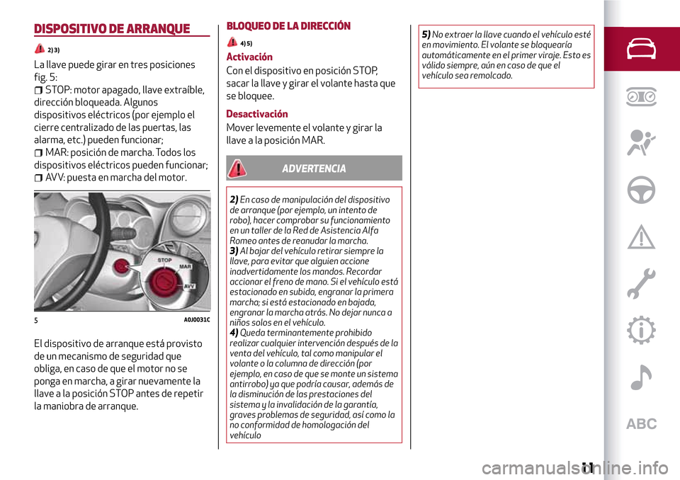 Alfa Romeo MiTo 2017 Manual del propietario (in Spanish) DISPOSITIVO DE ARRANQUE
2) 3)
La llave puede girar en tres posiciones
fig. 5:
STOP: motor apagado, llave extraíble,
dirección bloqueada. Algunos
dispositivos eléctricos (por ejemplo el
cierre centr Alfa Romeo MiTo 2017 Manual del propietario (in Spanish) DISPOSITIVO DE ARRANQUE
2) 3)
La llave puede girar en tres posiciones
fig. 5:
STOP: motor apagado, llave extraíble,
dirección bloqueada. Algunos
dispositivos eléctricos (por ejemplo el
cierre centr