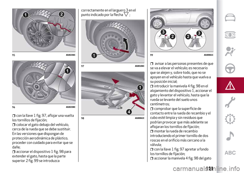 Alfa Romeo MiTo 2017  Manual del propietario (in Spanish) con la llave 1 fig. 97, aflojar una vuelta
los tornillos de fijación;
colocar el gato debajo del vehículo,
cerca de la rueda que se debe sustituir.
En las versiones que dispongan de
protección aero