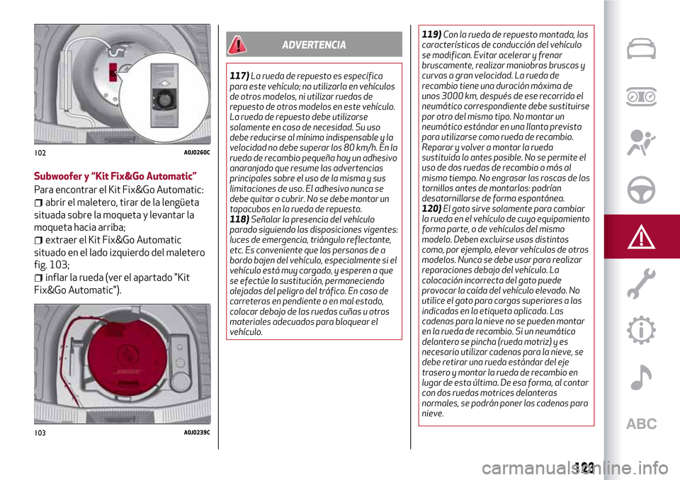 Alfa Romeo MiTo 2017  Manual del propietario (in Spanish) Subwoofer y “Kit Fix&Go Automatic”
Para encontrar el Kit Fix&Go Automatic:
abrir el maletero, tirar de la lengüeta
situada sobre la moqueta y levantar la
moqueta hacia arriba;
extraer el Kit Fix&