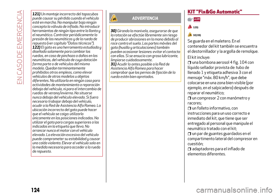 Alfa Romeo MiTo 2017  Manual del propietario (in Spanish) 121)Un montaje incorrecto del tapacubos
puede causar su pérdida cuando el vehículo
esté en marcha. No manipular bajo ningún
concepto la válvula de inflado. No introducir
herramientas de ningún t