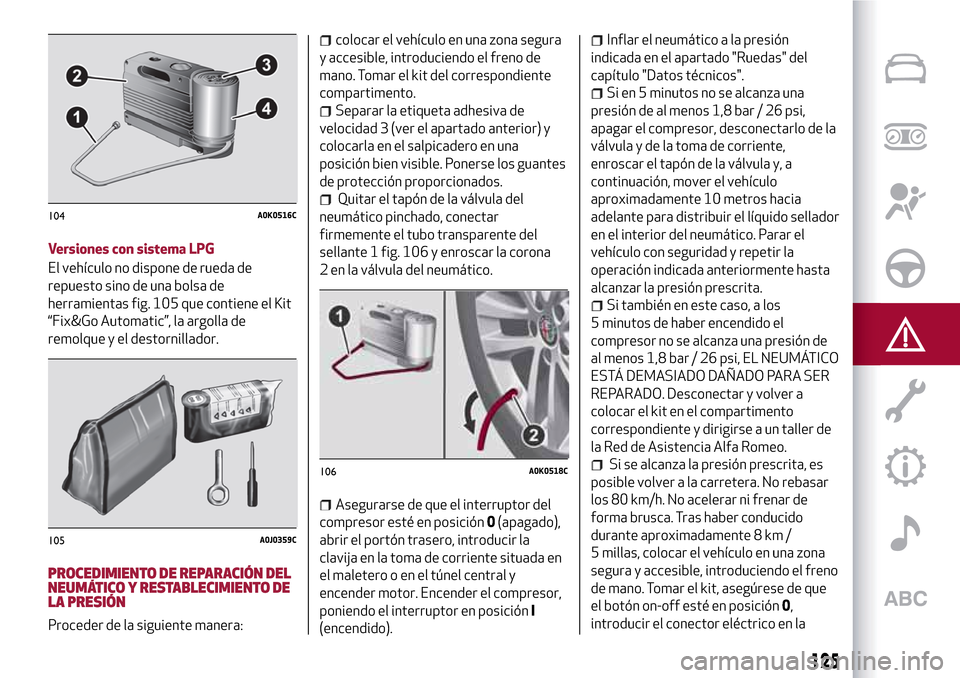 Alfa Romeo MiTo 2017  Manual del propietario (in Spanish) Versiones con sistema LPG
El vehículo no dispone de rueda de
repuesto sino de una bolsa de
herramientas fig. 105 que contiene el Kit
“Fix&Go Automatic”, la argolla de
remolque y el destornillador