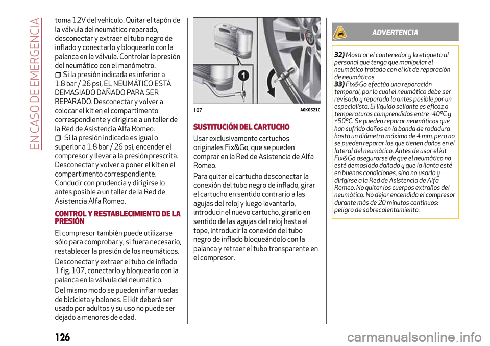 Alfa Romeo MiTo 2017  Manual del propietario (in Spanish) toma 12V del vehículo. Quitar el tapón de
la válvula del neumático reparado,
desconectar y extraer el tubo negro de
inflado y conectarlo y bloquearlo con la
palanca en la válvula. Controlar la pr