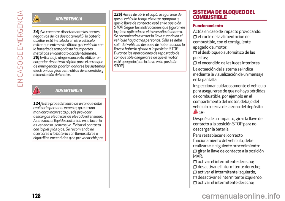 Alfa Romeo MiTo 2017  Manual del propietario (in Spanish) ADVERTENCIA
34)¡No conectar directamente los bornes
negativos de las dos baterías! Si la batería
auxiliar está instalada en otro vehículo,
evitar que entre este último y el vehículo con
la bate