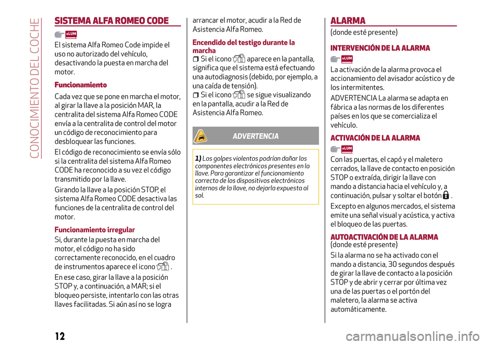 Alfa Romeo MiTo 2017 Manual del propietario (in Spanish) SISTEMA ALFA ROMEO CODE
El sistema Alfa Romeo Code impide el
uso no autorizado del vehículo,
desactivando la puesta en marcha del
motor.
Funcionamiento
Cada vez que se pone en marcha el motor,
al gir Alfa Romeo MiTo 2017 Manual del propietario (in Spanish) SISTEMA ALFA ROMEO CODE
El sistema Alfa Romeo Code impide el
uso no autorizado del vehículo,
desactivando la puesta en marcha del
motor.
Funcionamiento
Cada vez que se pone en marcha el motor,
al gir