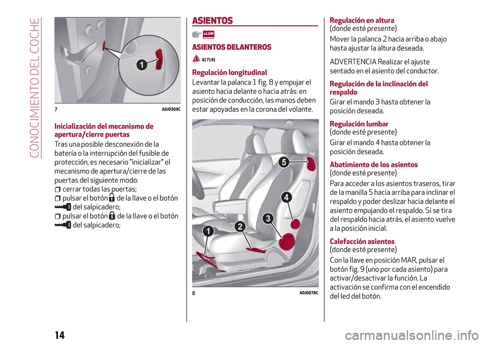 Alfa Romeo MiTo 2017 Manual del propietario (in Spanish) Inicialización del mecanismo de
apertura/cierre puertas
Tras una posible desconexión de la
batería o la interrupción del fusible de
protección, es necesario "inicializar" el
mecanismo de apertura Alfa Romeo MiTo 2017 Manual del propietario (in Spanish) Inicialización del mecanismo de
apertura/cierre puertas
Tras una posible desconexión de la
batería o la interrupción del fusible de
protección, es necesario "inicializar" el
mecanismo de apertura