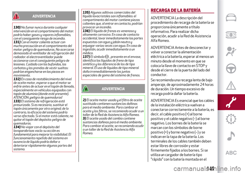 Alfa Romeo MiTo 2017 Manual del propietario (in Spanish) ADVERTENCIA
130)No fumar nunca durante cualquier
intervención en el compartimento del motor:
podría haber gases y vapores inflamables,
con el consiguiente riesgo de incendio.
131)Con el motor calien Alfa Romeo MiTo 2017 Manual del propietario (in Spanish) ADVERTENCIA
130)No fumar nunca durante cualquier
intervención en el compartimento del motor:
podría haber gases y vapores inflamables,
con el consiguiente riesgo de incendio.
131)Con el motor calien