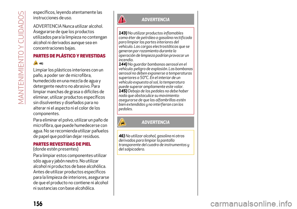Alfa Romeo MiTo 2017 Manual del propietario (in Spanish) específicos, leyendo atentamente las
instrucciones de uso.
ADVERTENCIA Nunca utilizar alcohol.
Asegurarse de que los productos
utilizados para la limpieza no contengan
alcohol ni derivados aunque sea Alfa Romeo MiTo 2017 Manual del propietario (in Spanish) específicos, leyendo atentamente las
instrucciones de uso.
ADVERTENCIA Nunca utilizar alcohol.
Asegurarse de que los productos
utilizados para la limpieza no contengan
alcohol ni derivados aunque sea
