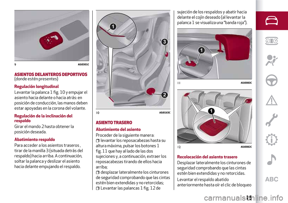 Alfa Romeo MiTo 2017 Manual del propietario (in Spanish) ASIENTOS DELANTEROS DEPORTIVOS(donde estén presentes)
Regulación longitudinal
Levantar la palanca 1 fig. 10 y empujar el
asiento hacia delante o hacia atrás: en
posición de conducción, las manos Alfa Romeo MiTo 2017 Manual del propietario (in Spanish) ASIENTOS DELANTEROS DEPORTIVOS(donde estén presentes)
Regulación longitudinal
Levantar la palanca 1 fig. 10 y empujar el
asiento hacia delante o hacia atrás: en
posición de conducción, las manos