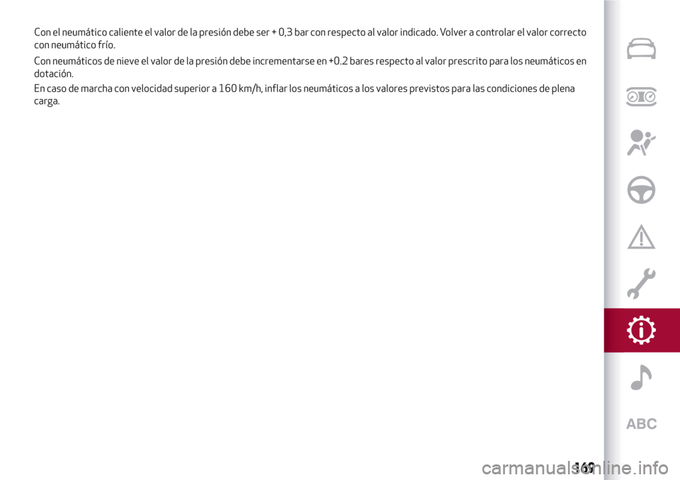 Alfa Romeo MiTo 2017 Manual del propietario (in Spanish) Con neumáticos de nieve el valor de la presión debe incrementarse en +0.2 bares respecto al valor prescrito para los neumáticos en
dotación.
En caso de marcha con velocidad superior a 160 km/h, in Alfa Romeo MiTo 2017 Manual del propietario (in Spanish) Con neumáticos de nieve el valor de la presión debe incrementarse en +0.2 bares respecto al valor prescrito para los neumáticos en
dotación.
En caso de marcha con velocidad superior a 160 km/h, in