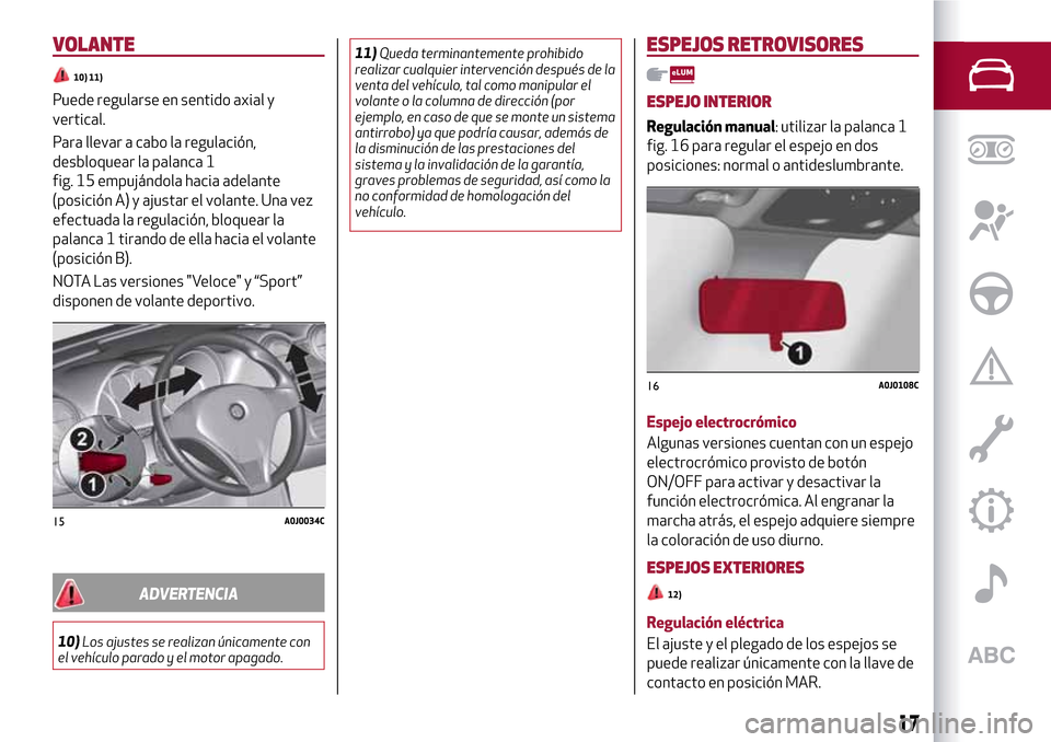 Alfa Romeo MiTo 2017 Manual del propietario (in Spanish) VOLANTE
10) 11)
Puede regularse en sentido axial y
vertical.
Para llevar a cabo la regulación,
desbloquear la palanca 1
fig. 15 empujándola hacia adelante
(posición A) y ajustar el volante. Una vez Alfa Romeo MiTo 2017 Manual del propietario (in Spanish) VOLANTE
10) 11)
Puede regularse en sentido axial y
vertical.
Para llevar a cabo la regulación,
desbloquear la palanca 1
fig. 15 empujándola hacia adelante
(posición A) y ajustar el volante. Una vez