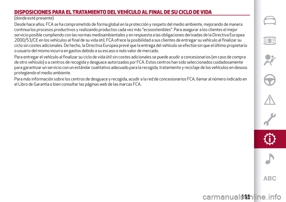 Alfa Romeo MiTo 2017  Manual del propietario (in Spanish) DISPOSICIONES PARA EL TRATAMIENTO DEL VEHÍCULO AL FINAL DE SU CICLO DE VIDA
(donde esté presente)
Desde hace años, FCA se ha comprometido de forma global en la protección y respeto del medio ambie