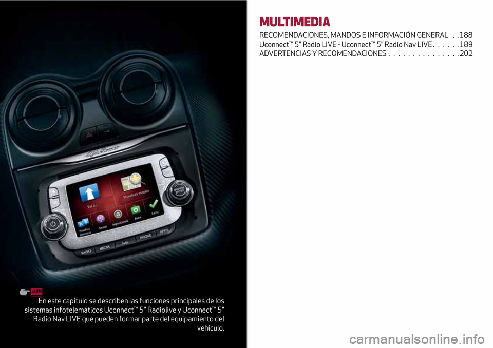 Alfa Romeo MiTo 2017  Manual del propietario (in Spanish) En este capítulo se describen las funciones principales de los
sistemas infotelemáticos Uconnect™ 5" Radiolive y Uconnect™ 5"
Radio Nav LIVE que pueden formar parte del equipamiento del
vehícul