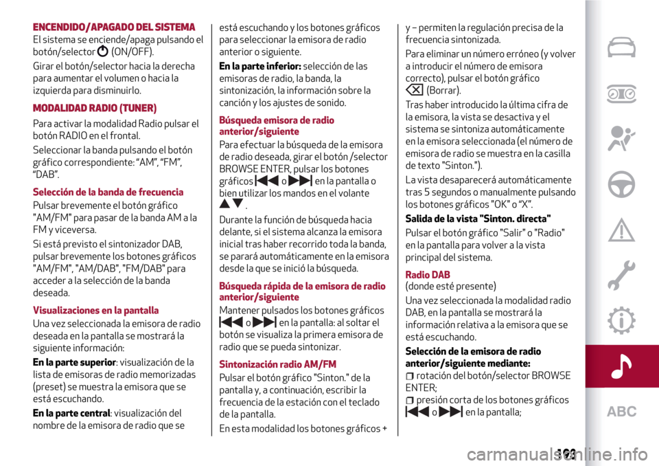 Alfa Romeo MiTo 2017 Manual del propietario (in Spanish) ENCENDIDO/APAGADO DEL SISTEMA
El sistema se enciende/apaga pulsando el
botón/selector
(ON/OFF).
Girar el botón/selector hacia la derecha
para aumentar el volumen o hacia la
izquierda para disminuirl Alfa Romeo MiTo 2017 Manual del propietario (in Spanish) ENCENDIDO/APAGADO DEL SISTEMA
El sistema se enciende/apaga pulsando el
botón/selector
(ON/OFF).
Girar el botón/selector hacia la derecha
para aumentar el volumen o hacia la
izquierda para disminuirl