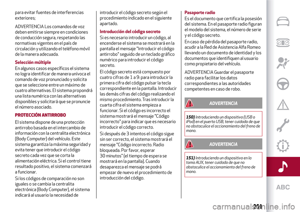 Alfa Romeo MiTo 2017 Manual del propietario (in Spanish) para evitar fuentes de interferencias
exteriores;
ADVERTENCIA Los comandos de voz
deben emitirse siempre en condiciones
de conducción segura, respetando las
normativas vigentes en el país de
circula Alfa Romeo MiTo 2017 Manual del propietario (in Spanish) para evitar fuentes de interferencias
exteriores;
ADVERTENCIA Los comandos de voz
deben emitirse siempre en condiciones
de conducción segura, respetando las
normativas vigentes en el país de
circula
