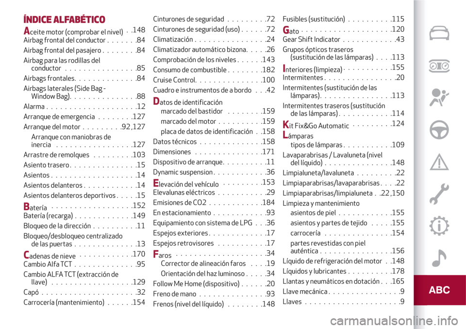 Alfa Romeo MiTo 2017 Manual del propietario (in Spanish) ÍNDICE ALFABÉTICO
Aceite motor (comprobar el nivel). .148
Airbag frontal del conductor.......84
Airbag frontal del pasajero........84
Airbag para las rodillas del
conductor................85
Airbags Alfa Romeo MiTo 2017 Manual del propietario (in Spanish) ÍNDICE ALFABÉTICO
Aceite motor (comprobar el nivel). .148
Airbag frontal del conductor.......84
Airbag frontal del pasajero........84
Airbag para las rodillas del
conductor................85
Airbags