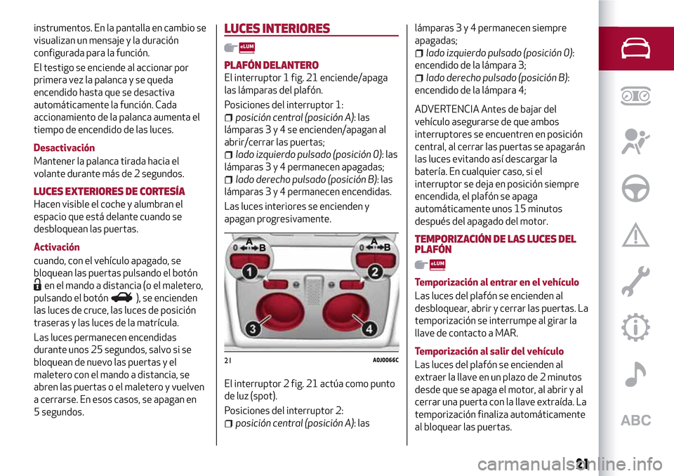 Alfa Romeo MiTo 2017  Manual del propietario (in Spanish) instrumentos. En la pantalla en cambio se
visualizan un mensaje y la duración
configurada para la función.
El testigo se enciende al accionar por
primera vez la palanca y se queda
encendido hasta qu