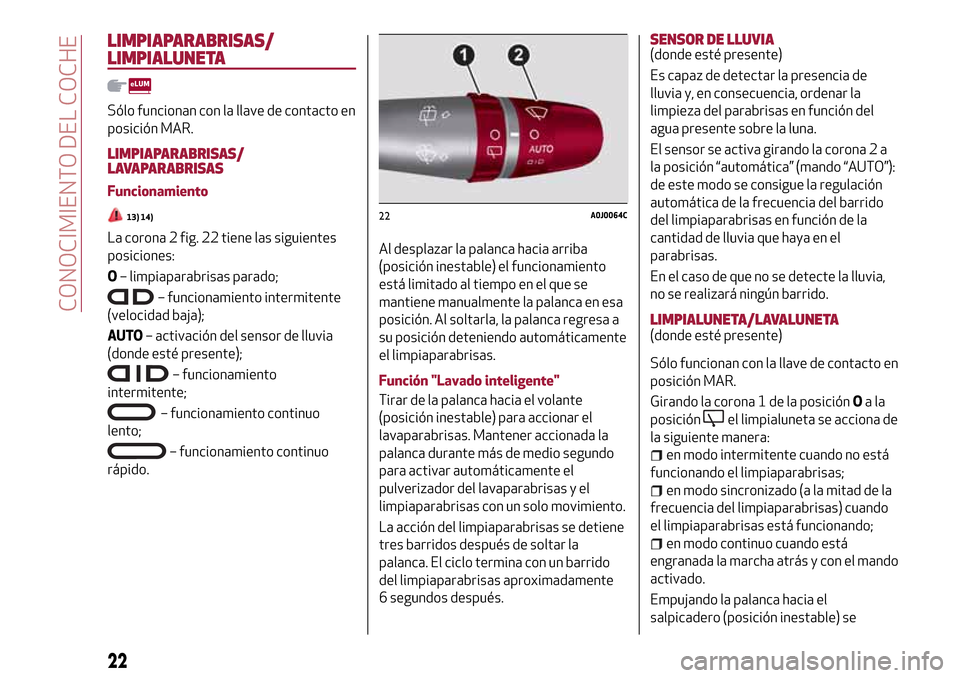 Alfa Romeo MiTo 2017  Manual del propietario (in Spanish) LIMPIAPARABRISAS/
LIMPIALUNETA
Sólo funcionan con la llave de contacto en
posición MAR.
LIMPIAPARABRISAS/
LAVAPARABRISAS
Funcionamiento
13) 14)
La corona 2 fig. 22 tiene las siguientes
posiciones:
O