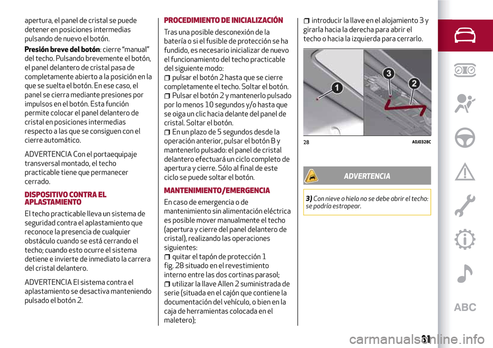 Alfa Romeo MiTo 2017  Manual del propietario (in Spanish) apertura, el panel de cristal se puede
detener en posiciones intermedias
pulsando de nuevo el botón.
Presión breve del botón: cierre “manual”
del techo. Pulsando brevemente el botón,
el panel 