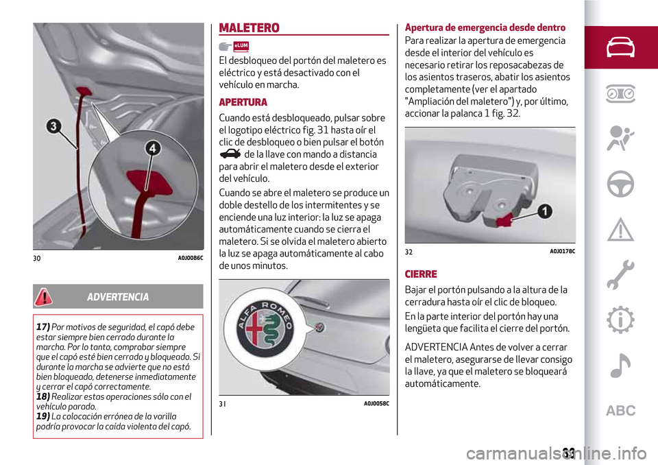 Alfa Romeo MiTo 2017  Manual del propietario (in Spanish) ADVERTENCIA
17)Por motivos de seguridad, el capó debe
estar siempre bien cerrado durante la
marcha. Por lo tanto, comprobar siempre
que el capó esté bien cerrado y bloqueado. Si
durante la marcha s