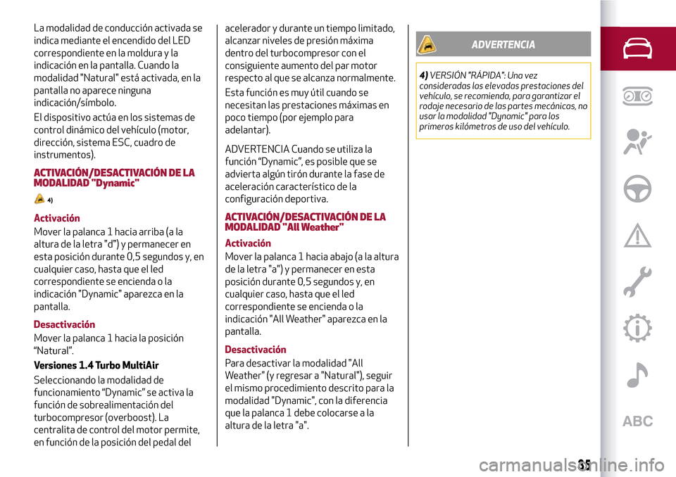 Alfa Romeo MiTo 2017  Manual del propietario (in Spanish) La modalidad de conducción activada se
indica mediante el encendido del LED
correspondiente en la moldura y la
indicación en la pantalla. Cuando la
modalidad "Natural" está activada, en la
pantalla