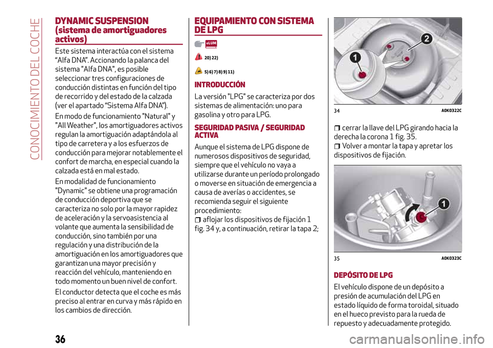 Alfa Romeo MiTo 2017  Manual del propietario (in Spanish) DYNAMIC SUSPENSION
(sistema de amortiguadores
activos)
Este sistema interactúa con el sistema
“Alfa DNA”. Accionando la palanca del
sistema "Alfa DNA", es posible
seleccionar tres configuraciones