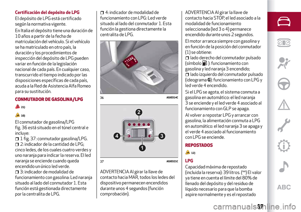 Alfa Romeo MiTo 2017  Manual del propietario (in Spanish) Certificación del depósito de LPG
El depósito de LPG está certificado
según la normativa vigente.
En Italia el depósito tiene una duración de
10 años a partir de la fecha de
matriculación del