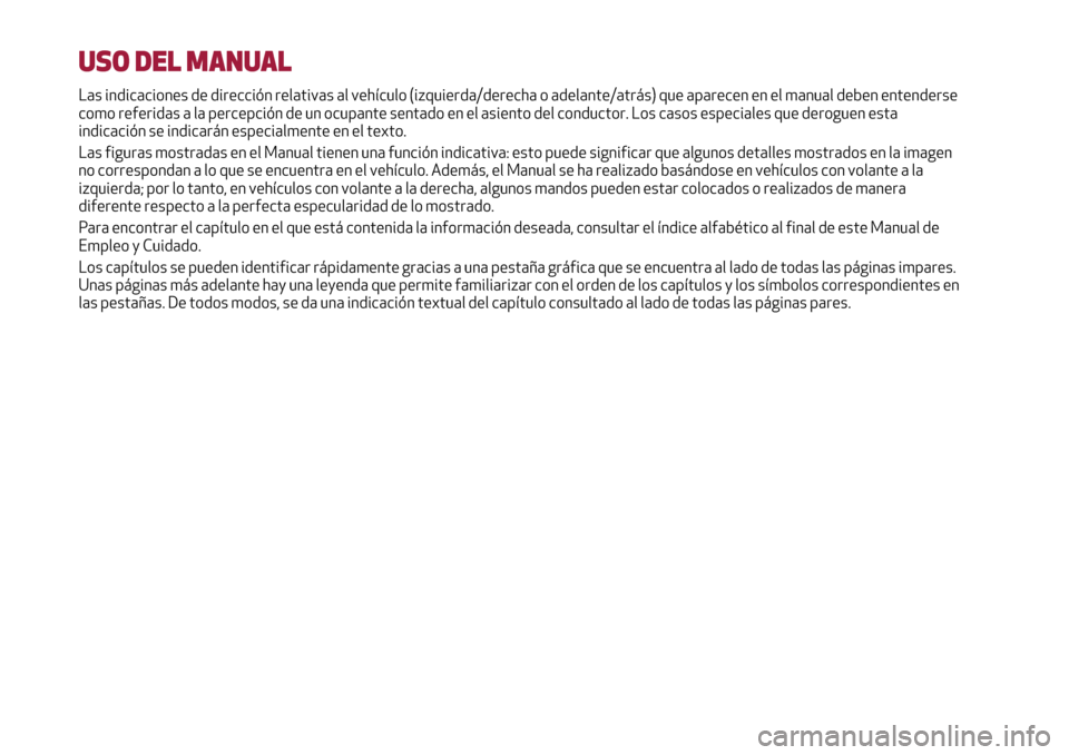 Alfa Romeo MiTo 2017 Manual del propietario (in Spanish) USO DEL MANUAL
Las indicaciones de dirección relativas al vehículo (izquierda/derecha o adelante/atrás) que aparecen en el manual deben entenderse
como referidas a la percepción de un ocupante sen Alfa Romeo MiTo 2017 Manual del propietario (in Spanish) USO DEL MANUAL
Las indicaciones de dirección relativas al vehículo (izquierda/derecha o adelante/atrás) que aparecen en el manual deben entenderse
como referidas a la percepción de un ocupante sen