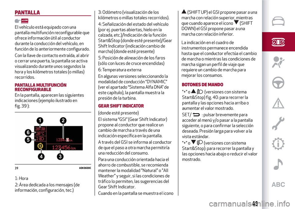 Alfa Romeo MiTo 2017 Manual del propietario (in Spanish) PANTALLA
El vehículo está equipado con una
pantalla multifunción reconfigurable que
ofrece información útil al conductor
durante la conducción del vehículo, en
función de lo anteriormente conf Alfa Romeo MiTo 2017 Manual del propietario (in Spanish) PANTALLA
El vehículo está equipado con una
pantalla multifunción reconfigurable que
ofrece información útil al conductor
durante la conducción del vehículo, en
función de lo anteriormente conf