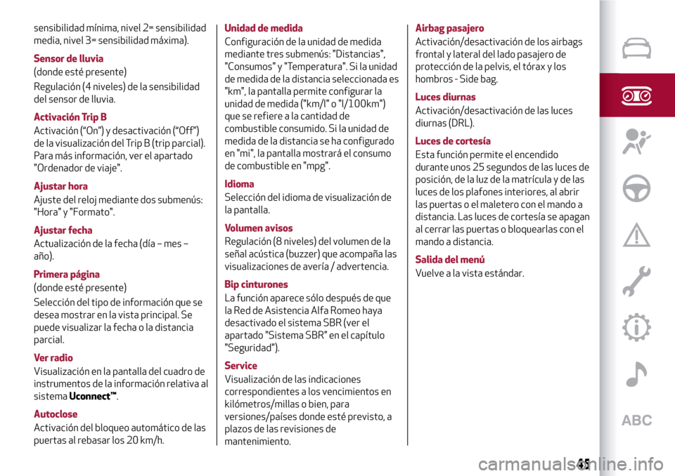 Alfa Romeo MiTo 2017 Manual del propietario (in Spanish) sensibilidad mínima, nivel 2= sensibilidad
media, nivel 3= sensibilidad máxima).
Sensor de lluvia
(donde esté presente)
Regulación (4 niveles) de la sensibilidad
del sensor de lluvia.
Activación Alfa Romeo MiTo 2017 Manual del propietario (in Spanish) sensibilidad mínima, nivel 2= sensibilidad
media, nivel 3= sensibilidad máxima).
Sensor de lluvia
(donde esté presente)
Regulación (4 niveles) de la sensibilidad
del sensor de lluvia.
Activación