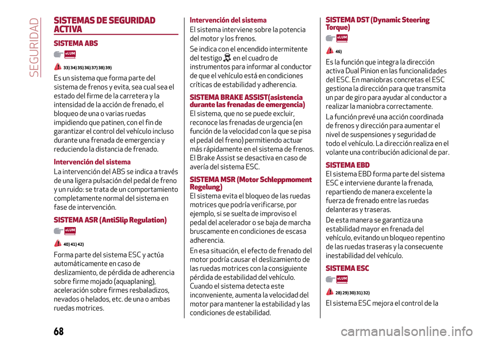 Alfa Romeo MiTo 2017 Manual del propietario (in Spanish) SISTEMAS DE SEGURIDAD
ACTIVA
SISTEMA ABS
33) 34) 35) 36) 37) 38) 39)
Es un sistema que forma parte del
sistema de frenos y evita, sea cual sea el
estado del firme de la carretera y la
intensidad de la Alfa Romeo MiTo 2017 Manual del propietario (in Spanish) SISTEMAS DE SEGURIDAD
ACTIVA
SISTEMA ABS
33) 34) 35) 36) 37) 38) 39)
Es un sistema que forma parte del
sistema de frenos y evita, sea cual sea el
estado del firme de la carretera y la
intensidad de la
