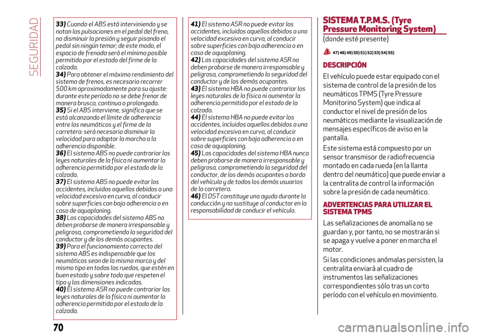 Alfa Romeo MiTo 2017  Manual del propietario (in Spanish) 33)Cuando el ABS está interviniendo y se
notan las pulsaciones en el pedal del freno,
no disminuir la presión y seguir pisando el
pedal sin ningún temor; de este modo, el
espacio de frenada será e